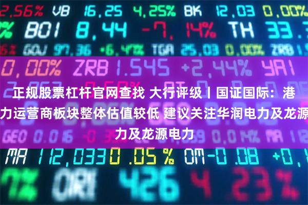 正规股票杠杆官网查找 大行评级丨国证国际：港股电力运营商板块