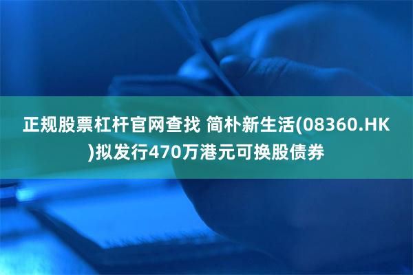 正规股票杠杆官网查找 简朴新生活(08360.HK)拟发行4