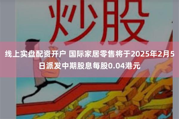 线上实盘配资开户 国际家居零售将于2025年2月5日派发中期