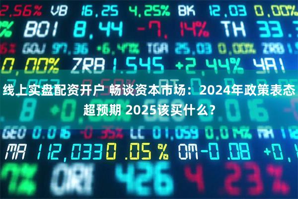线上实盘配资开户 畅谈资本市场：2024年政策表态超预期 2