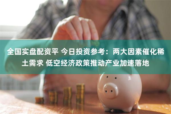 全国实盘配资平 今日投资参考：两大因素催化稀土需求 低空经济